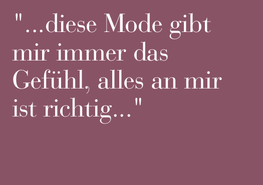 "...diese Mode gibt mir immer